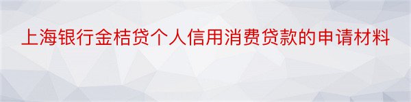 上海银行金桔贷个人信用消费贷款的申请材料