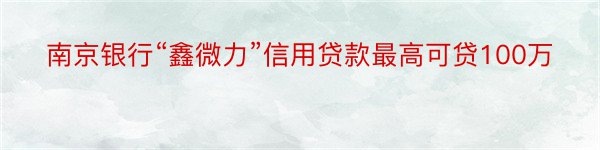 南京银行“鑫微力”信用贷款最高可贷100万